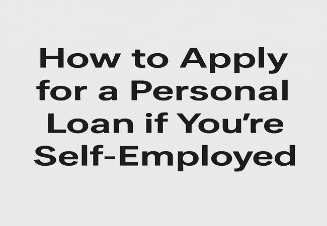 How to Apply for a Personal Loan if You're Self-Employed
